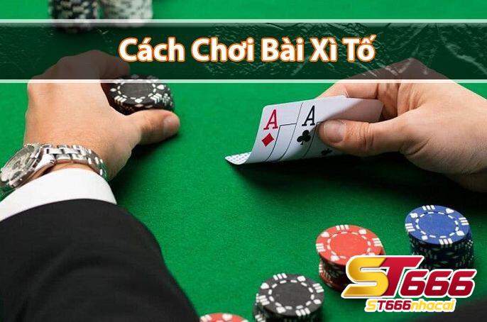 Hướng dẫn chi tiết cách chơi Xì tố tại ST666